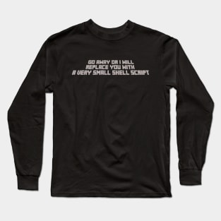 Go away or I will replace you with a very small shell script Long Sleeve T-Shirt